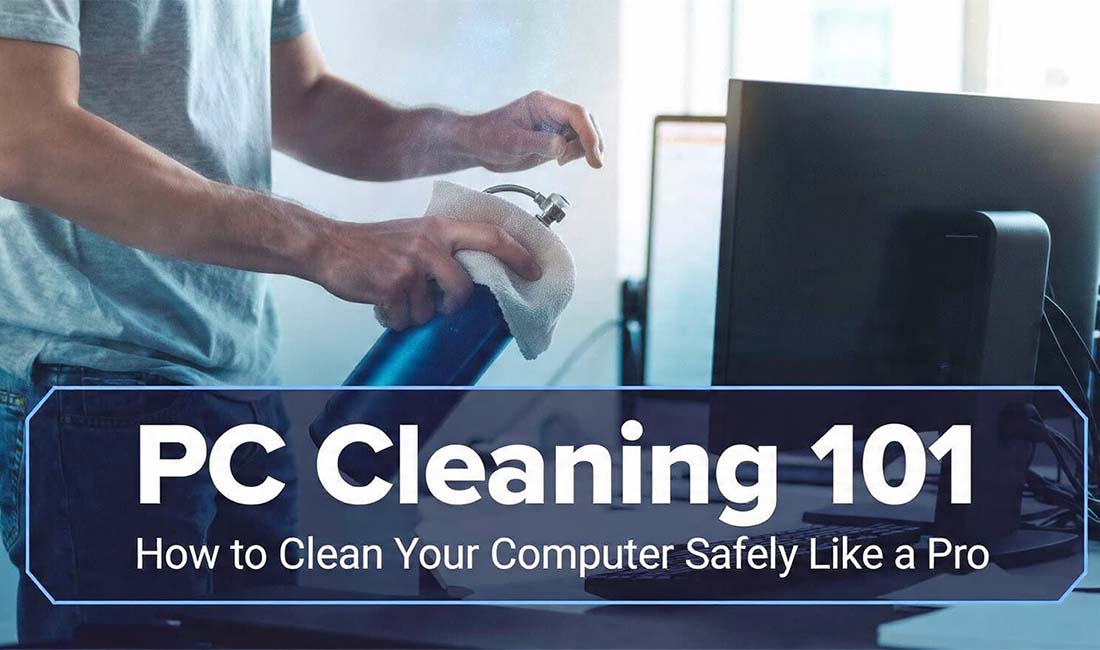 PC Cleaning 101: How to Clean Your Computer Safely Like a Pro